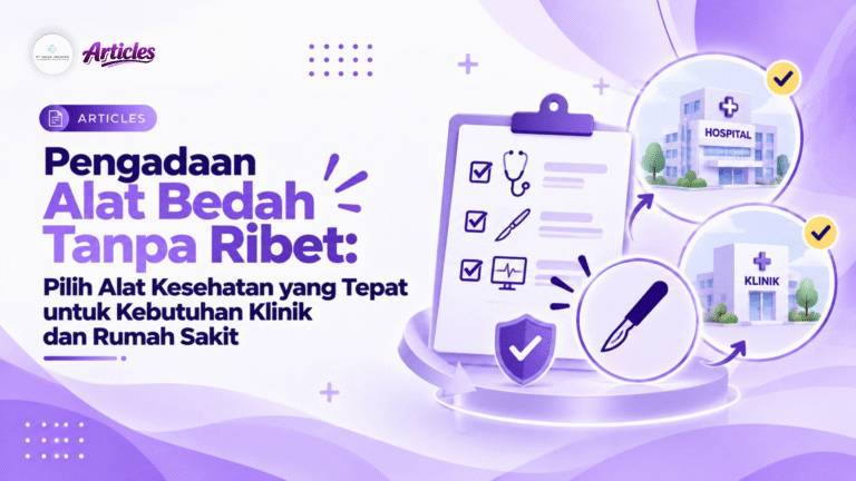 Pengadaan Alat Bedah Tanpa Ribet: Pilih Alat Kesehatan yang Tepat untuk Kebutuhan Klinik dan Rumah Sakit